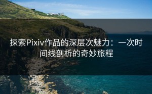 探索Pixiv作品的深层次魅力：一次时间线剖析的奇妙旅程