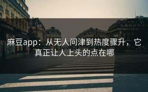 麻豆app：从无人问津到热度骤升，它真正让人上头的点在哪