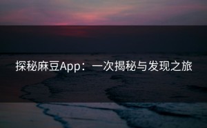 探秘麻豆App：一次揭秘与发现之旅