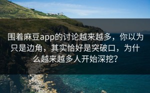 围着麻豆app的讨论越来越多，你以为只是边角，其实恰好是突破口，为什么越来越多人开始深挖？
