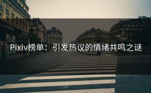 Pixiv榜单：引发热议的情绪共鸣之谜