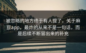 被忽略的地方终于有人提了，关于麻豆app，最炸的从来不是一句话，而是后续不断冒出来的补充