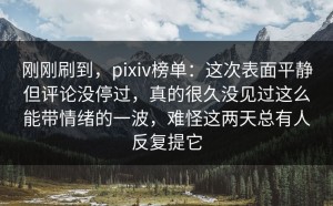 刚刚刷到，pixiv榜单：这次表面平静但评论没停过，真的很久没见过这么能带情绪的一波，难怪这两天总有人反复提它