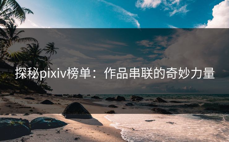 探秘pixiv榜单：作品串联的奇妙力量