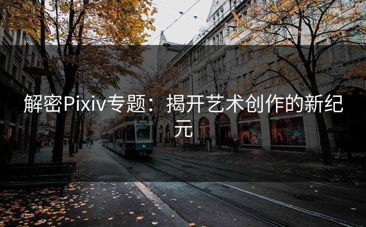 解密Pixiv专题：揭开艺术创作的新纪元