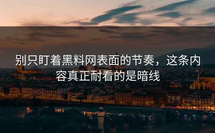 别只盯着黑料网表面的节奏，这条内容真正耐看的是暗线
