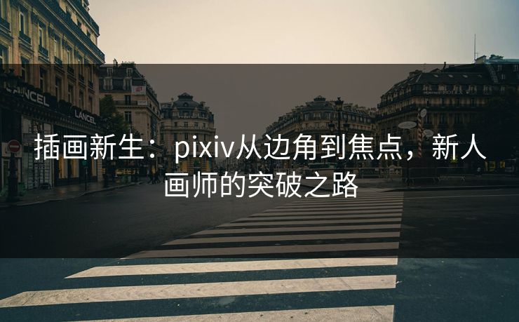 插画新生：pixiv从边角到焦点，新人画师的突破之路