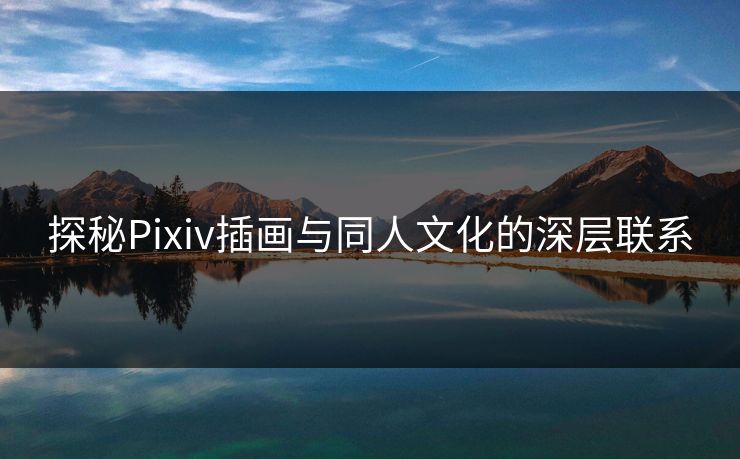 探秘Pixiv插画与同人文化的深层联系