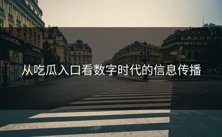 从吃瓜入口看数字时代的信息传播 从吃瓜入口看数字时代的信息传播