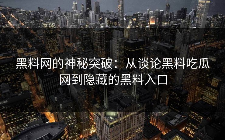黑料网的神秘突破:从谈论黑料吃瓜网到隐藏的黑料入口 黑料网的神秘突破:从谈论黑料吃瓜网到隐藏的黑料入口